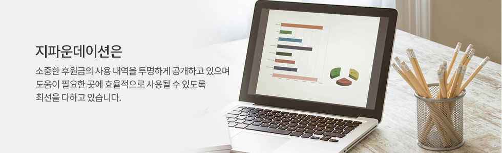 지파운데이션은 소중한 후원금의 사용 내역을 투명하게 공개하고 있으며 도움이 필요한 곳에 효율적으로 사용될 수 있도록 최선을 다하고 있습니다.